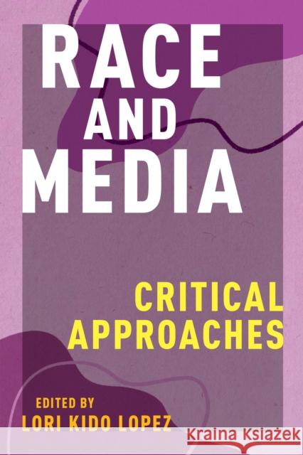 Race and Media: Critical Approaches Lori Kido Lopez 9781479895779 New York University Press