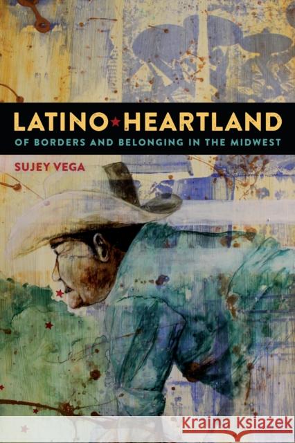 Latino Heartland: Of Borders and Belonging in the Midwest Sujey Vega 9781479896042 New York University Press