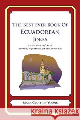 The Best Ever Book of Ecuadorean Jokes: Lots and Lots of Jokes Specially Repurposed for You-Know-Who Mark Geoffrey Young 9781480001862 Createspace