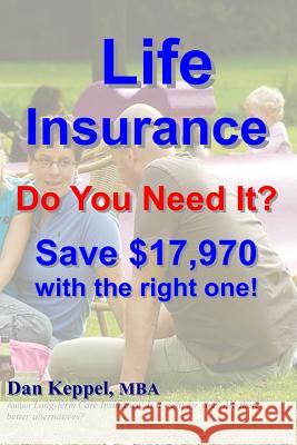 Life Insurance: Do You Need It? Save $17,970 with the right one! Keppel Mba, Dan 9781480002173 Createspace