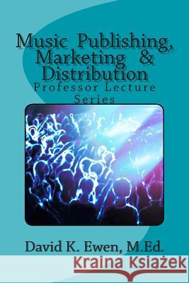 Music Publishing, Marketing & Distribution: Professor Lecture Series David K. Ewe 9781480003064 Createspace