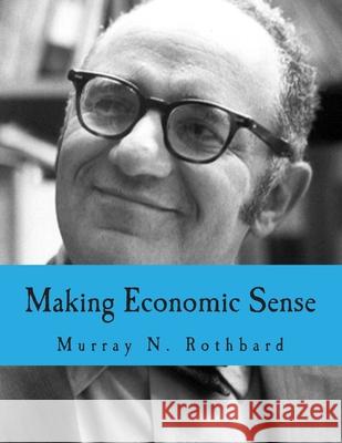 Making Economic Sense (Large Print Edition) Llewellyn H., Jr. Rockwell Robert P. Murphy Murray N. Rothbard 9781480005242
