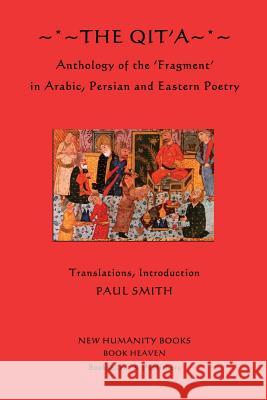 The Qit'a: Anthology of the 'Fragment' in Arabic, Persian and Eastern Poetry Smith, Paul 9781480005815 Createspace