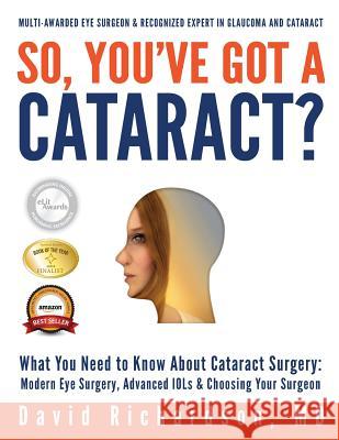 So You've Got A Cataract?: What You Need to Know About Cataract Surgery: A Patient's Guide to Modern Eye Surgery, Advanced Intraocular Lenses & C Richardson M. D., David D. 9781480005952 Createspace