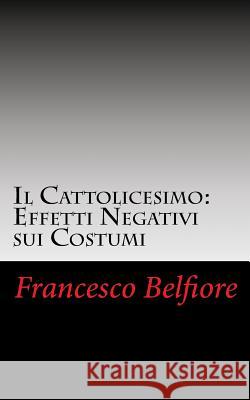 Il Cattolicesimo: Effetti Negativi sui Costumi Belfiore, Francesco 9781480006744 Createspace