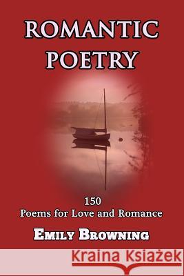Romantic Poetry: 150 Poems for Love and Romance Emily Browning 9781480008199 Createspace