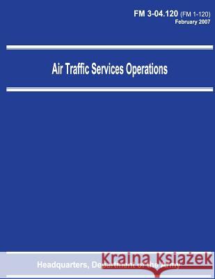 Air Traffic Services Operations (FM 3-04.120) Department Of the Army 9781480008366 Createspace