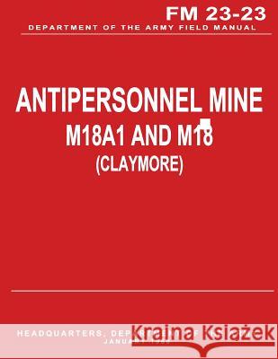 Antipersonnel Mine, M18A1 and M18 (CLAYMORE) (FM 23-23) Army, Department Of the 9781480008625 Createspace