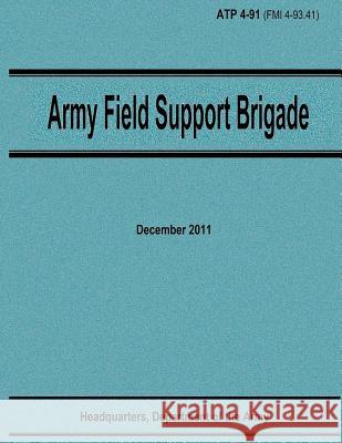 Army Field Support Brigade (ATP 4-91) Army, Department Of the 9781480008694 Createspace