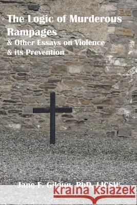 The Logic of Murderous Rampages and Other Essays on Violence and its Prevention Gilgun Phd, Jane F. 9781480009332 Createspace
