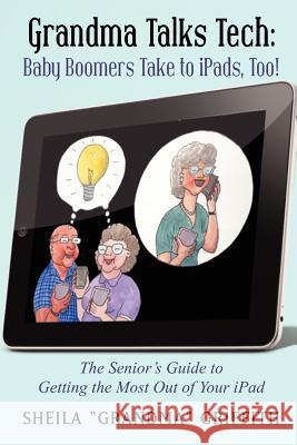 Grandma Talks Tech: Baby Boomers Take to iPads, Too!: The Senior's Guide to Getting the Most Out of Your iPad Griffith, Sheila 