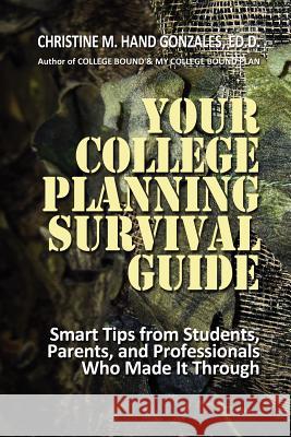 Your College Planning Survival Guide: Smart Tips From Students, Parents, and Professionals Who Made It Through Hand-Gonzales Ed D., Christine M. 9781480009400