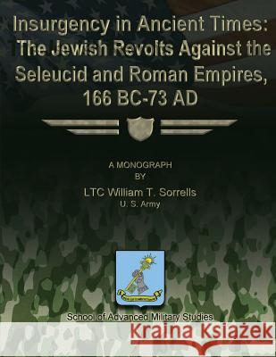 Insurgency in Ancient Times: The Jewish Revolts Against the Seleucid and Roman Empires, 166 BC-73 AD Studies, School Of Advanced Military 9781480010345