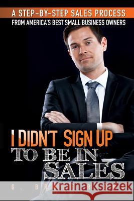 I Didn't Sign Up To Be In Sales: Step-by-Step Sales Process From America's Best Small Business Owners Riggs, G. Brent 9781480010741 Createspace
