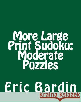 More Large Print Sudoku: Moderate Puzzles: Fun, Large Grid Sudoku Puzzles Eric Bardin 9781480010956 Createspace