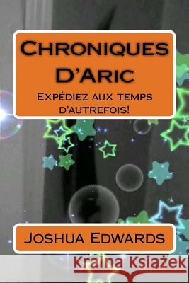 Chroniques D'Aric: Expédiez aux temps d'autrefois! Edwards, Joshua L. 9781480011021 Createspace