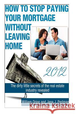 How To Stop Paying Your Mortgage Without Leaving Home Perlman, Jana J. 9781480011298 Createspace
