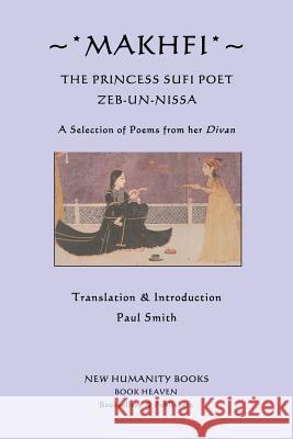 Makhfi: The Princess Sufi Poet Zeb-un-Nissa: A Selection of Poems from her Divan Smith, Paul 9781480011830 Createspace