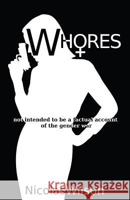 Whores: not intended to be a factual account of the gender war Wilson, Nicolas 9781480013742 Createspace