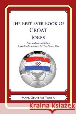 The Best Ever Book of Croat Jokes: Lots and Lots of Jokes Specially Repurposed for You-Know-Who Mark Geoffrey Young 9781480014374 Createspace