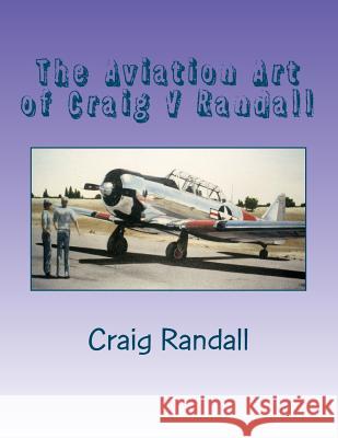 The Aviation Art of Craig V Randall: Second Edition MR Craig V. Randall 9781480014770 Createspace