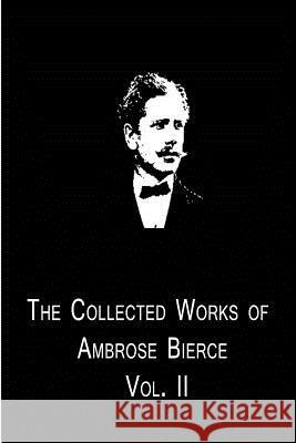 The Collected Works Of Ambrose Bierce Vol. II Bierce, Ambrose 9781480014824 Createspace