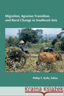 Migration, Agrarian Transition, and Rural Change in Southeast Asia Philip F. Kelly 9781480015296 Createspace