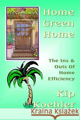Home Green Home: The Ins & Outs Of Home Efficiency Koehler, Kip 9781480015586 Createspace