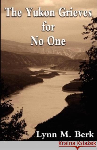 The Yukon Grieves for No One Lynn M. Berk 9781480016071 Createspace