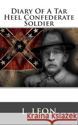 Diary of a Tar Heel Confederate Soldier L. Leon 9781480018495 Createspace