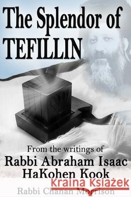 The Splendor of Tefillin: Insights into the Mitzvah of Tefillin From the Writings of Rabbi Abraham Isaac HaKohen Kook Abraham Isaac Kook Chanan Morrison 9781480019973 Createspace Independent Publishing Platform