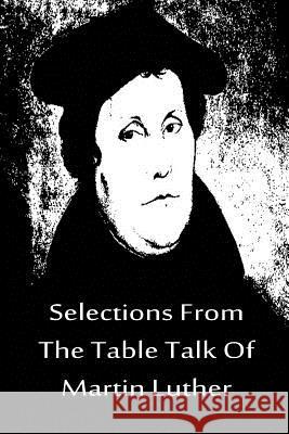 Selections From The Table Talk Of Martin Luther Luther, Martin 9781480020207 Createspace