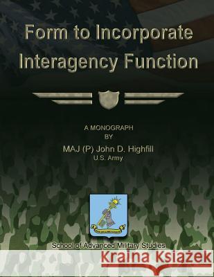 Form to Incorporate Interagency Function Us Army Maj Highfill School Of Advanced Military Studies 9781480022492 Createspace