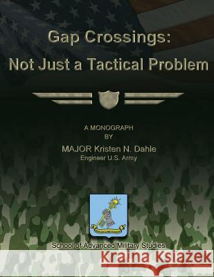 Gap Crossings: Not Just a Tactical Problem Us Army Major Kristen N. Dahle School Of Advanced Military Studies 9781480022614 Createspace