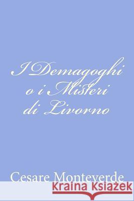 I Demagoghi o i Misteri di Livorno Monteverde, Cesare 9781480023161 Createspace