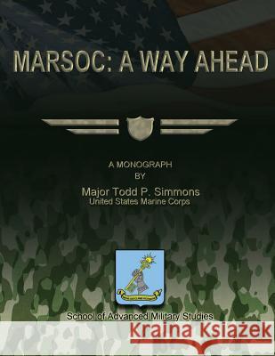 Marsoc: A Way Ahead Us Marine Corps Major Todd P. Simmons School of Advanced Military Studies 9781480023383