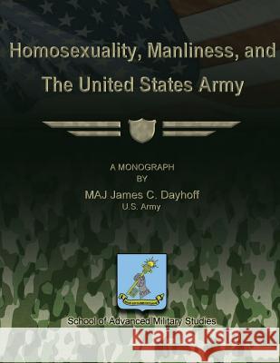 Homosexuality, Manliness, and The United States Army Studies, School Of Advanced Military 9781480023468