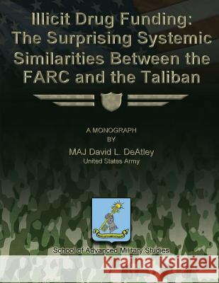 Illicit Drug Funding: The Surprising Systemic Similarities Between the FARC and the Taliban Studies, School Of Advanced Military 9781480023840