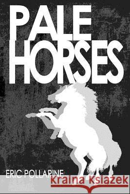 Pale Horses: The Selected Stories of Eric Pollarine Eric Pollarine John Lemut 9781480024984 Createspace