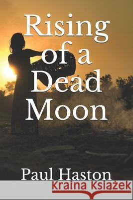 Rising of a Dead Moon Paul Haston 9781480025370 Createspace