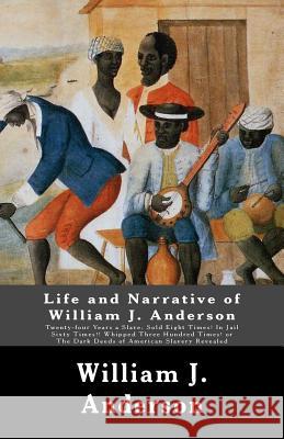 Life and Narrative of William J. Anderson: Twenty-four Years a Slave: Sold Eight Times! In Jail Sixty Times!! Whipped Three Hundred Times! Or The Dark Anderson, William J. 9781480025554 Createspace