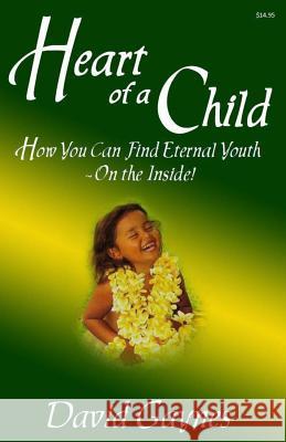 Heart of a Child: How You Can Find Eternal Youth On the Inside Gaynes, David 9781480026216 Createspace