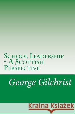 School Leadership - A Scottish Perspective George Gilchrist 9781480027343 Createspace