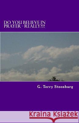 Do You Believe In Prayer - REALLY?!?!: We Need To Believe In Prayer As Much As We Believe In Brushing Our Teeth! Steenburg, G. Terry 9781480030220 Createspace