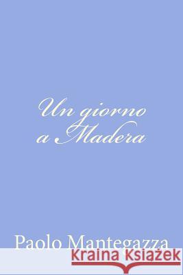 Un giorno a Madera: una pagina dell'igiene d'amore Mantegazza, Paolo 9781480030466 Createspace