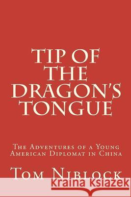 Tip of the Dragon's Tongue: The Adventures of a Young American Diplomat in China Tom Niblock 9781480031678 Createspace
