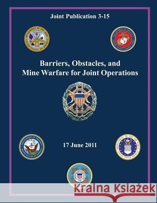 Barriers, Obstacles, and Mine Warfare for Joint Operations (Joint Publication 3-15) Chairman of the Joint Chiefs of Staff 9781480031685 Createspace