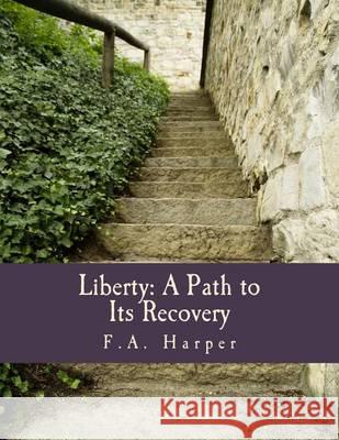 Liberty: A Path to Its Recovery (Large Print Edition) F. a. Harper 9781480032460 Createspace