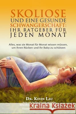 Skoliose Und Eine Gesunde Schwangerschaft: Ihr Ratgeber Fur Jeden Monat: Alles, Was Sie Monat Fur Monat Wissen Mussen, Um Ihren Rucken Und Ihr Baby Zu Kevin Lau Dr Christel Wollenberg 9781480032620