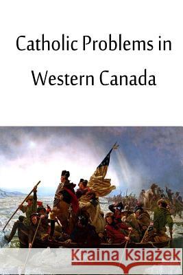 Catholic Problems in Western Canada George Thomas Daly 9781480033726 Createspace